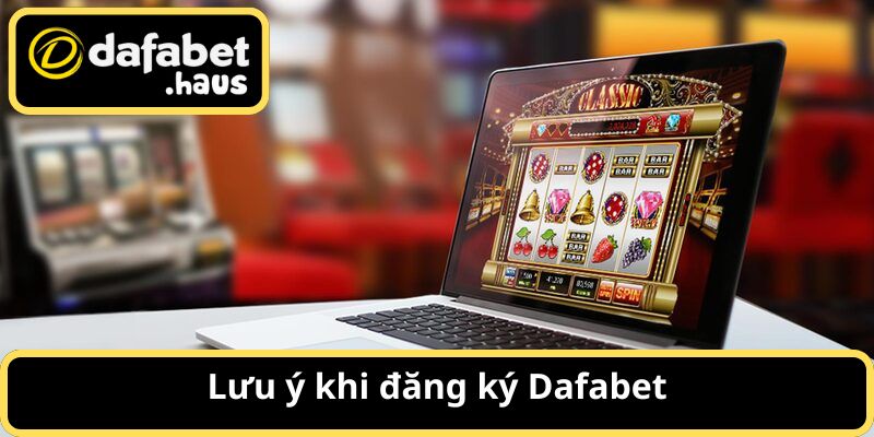 Một số điểm quan trọng cần lưu tâm khi đăng ký Dafabet