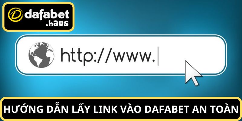 Hướng dẫn cách lấy link vào Dafabet an toàn, không virus