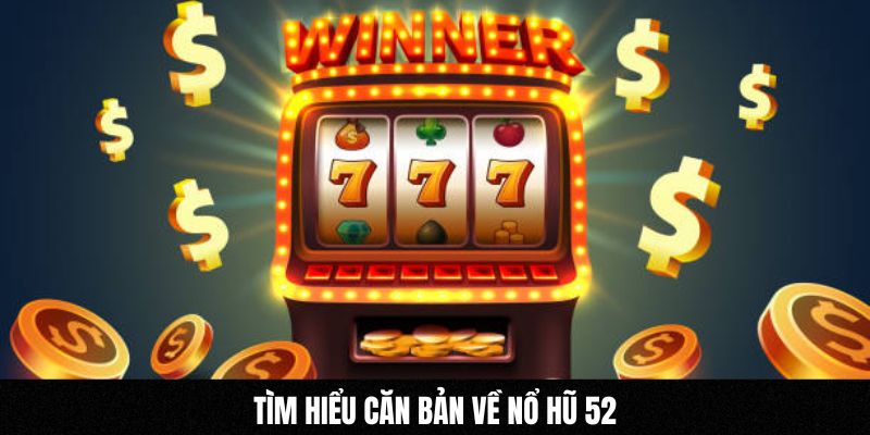 Tìm hiểu căn bản về nổ hũ 52